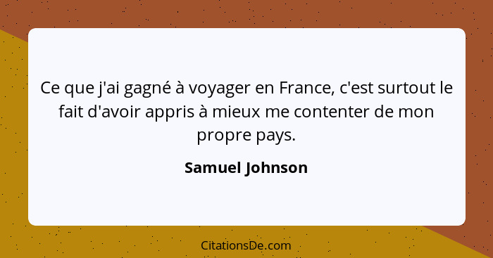 Ce que j'ai gagné à voyager en France, c'est surtout le fait d'avoir appris à mieux me contenter de mon propre pays.... - Samuel Johnson