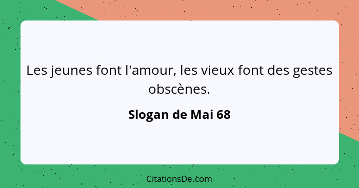 Les jeunes font l'amour, les vieux font des gestes obscènes.... - Slogan de Mai 68