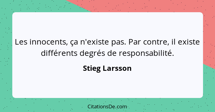 Les innocents, ça n'existe pas. Par contre, il existe différents degrés de responsabilité.... - Stieg Larsson