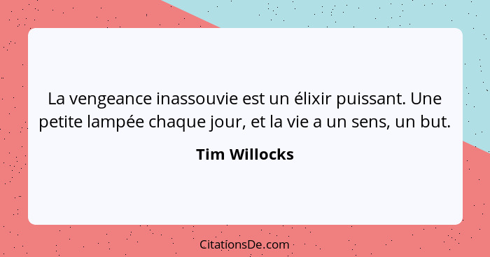 La vengeance inassouvie est un élixir puissant. Une petite lampée chaque jour, et la vie a un sens, un but.... - Tim Willocks