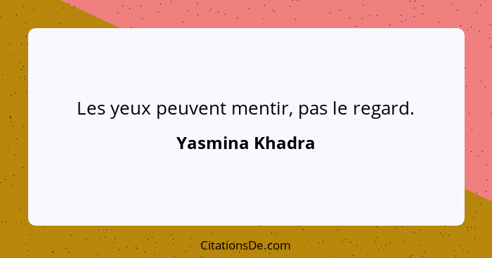 Les yeux peuvent mentir, pas le regard.... - Yasmina Khadra