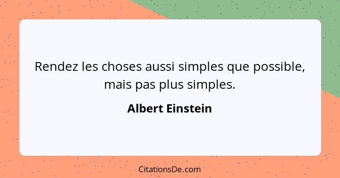 Rendez les choses aussi simples que possible, mais pas plus simples.... - Albert Einstein