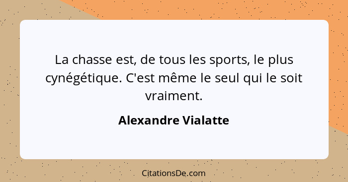 La chasse est, de tous les sports, le plus cynégétique. C'est même le seul qui le soit vraiment.... - Alexandre Vialatte