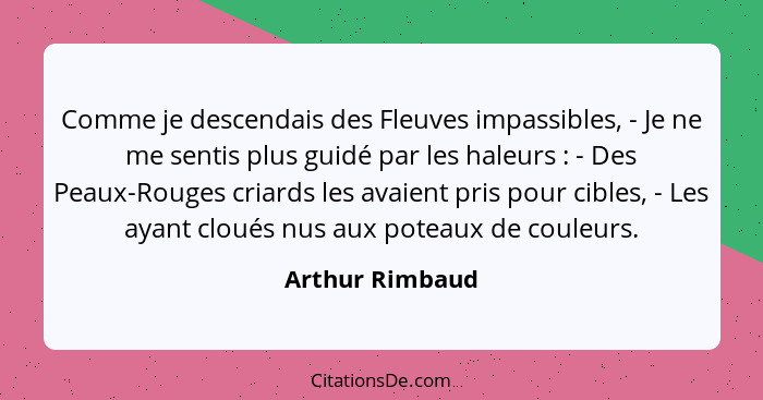 Comme je descendais des Fleuves impassibles, - Je ne me sentis plus guidé par les haleurs : - Des Peaux-Rouges criards les avaie... - Arthur Rimbaud