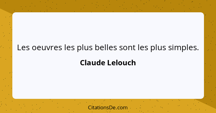 Les oeuvres les plus belles sont les plus simples.... - Claude Lelouch