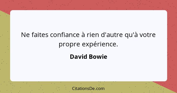 Ne faites confiance à rien d'autre qu'à votre propre expérience.... - David Bowie