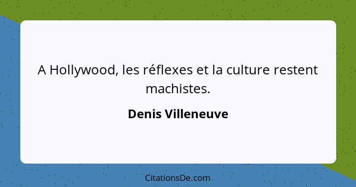 A Hollywood, les réflexes et la culture restent machistes.... - Denis Villeneuve