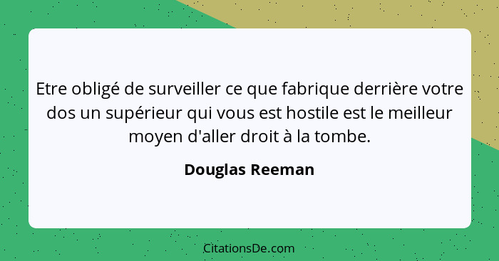 Etre obligé de surveiller ce que fabrique derrière votre dos un supérieur qui vous est hostile est le meilleur moyen d'aller droit à... - Douglas Reeman