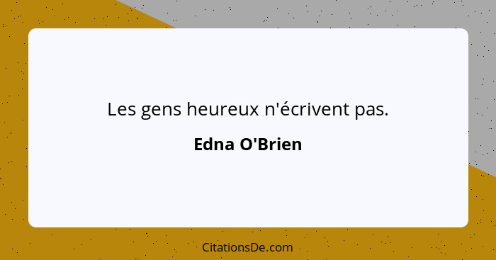 Les gens heureux n'écrivent pas.... - Edna O'Brien