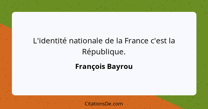 L'identité nationale de la France c'est la République.... - François Bayrou
