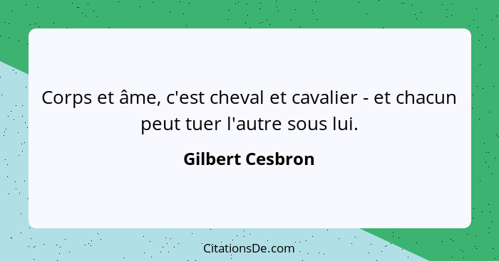 Corps et âme, c'est cheval et cavalier - et chacun peut tuer l'autre sous lui.... - Gilbert Cesbron