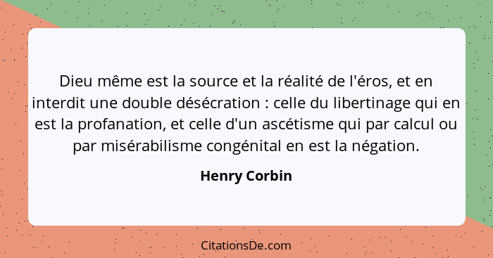 Dieu même est la source et la réalité de l'éros, et en interdit une double désécration : celle du libertinage qui en est la profan... - Henry Corbin