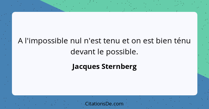 A l'impossible nul n'est tenu et on est bien ténu devant le possible.... - Jacques Sternberg