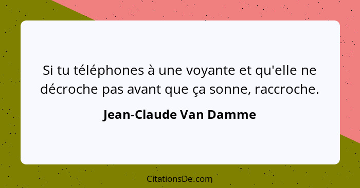 Si tu téléphones à une voyante et qu'elle ne décroche pas avant que ça sonne, raccroche.... - Jean-Claude Van Damme