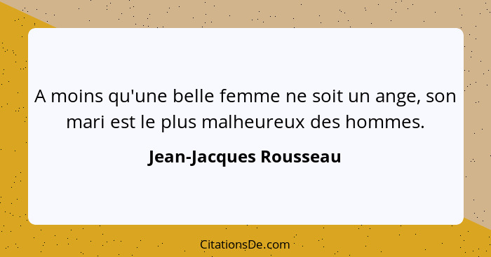 A moins qu'une belle femme ne soit un ange, son mari est le plus malheureux des hommes.... - Jean-Jacques Rousseau