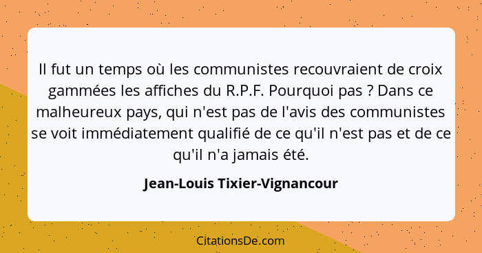 Il fut un temps où les communistes recouvraient de croix gammées les affiches du R.P.F. Pourquoi pas ? Dans ce mal... - Jean-Louis Tixier-Vignancour