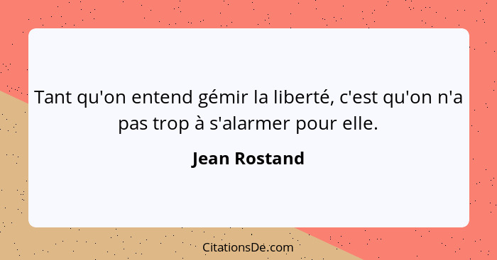 Tant qu'on entend gémir la liberté, c'est qu'on n'a pas trop à s'alarmer pour elle.... - Jean Rostand