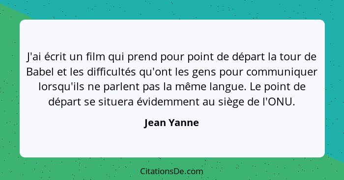 J'ai écrit un film qui prend pour point de départ la tour de Babel et les difficultés qu'ont les gens pour communiquer lorsqu'ils ne parl... - Jean Yanne