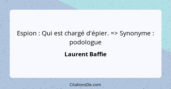 Espion : Qui est chargé d'épier. => Synonyme : podologue... - Laurent Baffie