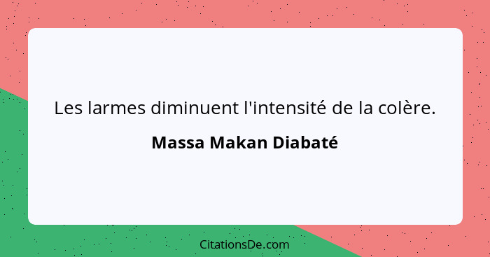 Les larmes diminuent l'intensité de la colère.... - Massa Makan Diabaté