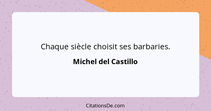 Chaque siècle choisit ses barbaries.... - Michel del Castillo