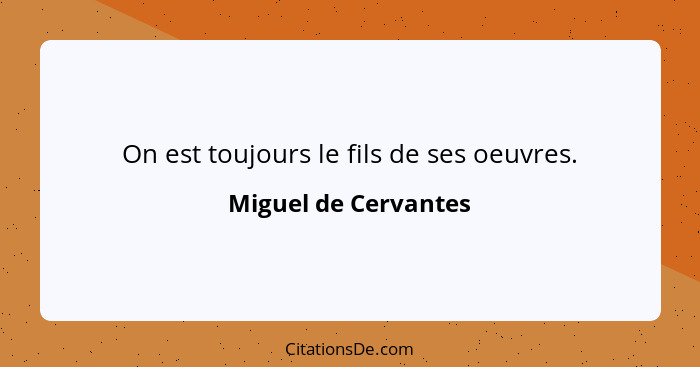 On est toujours le fils de ses oeuvres.... - Miguel de Cervantes