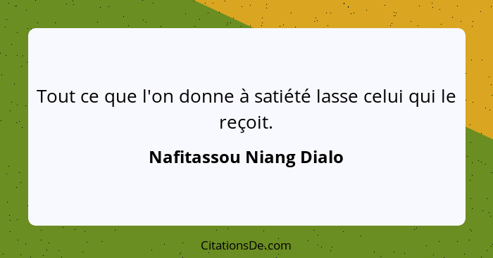 Tout ce que l'on donne à satiété lasse celui qui le reçoit.... - Nafitassou Niang Dialo