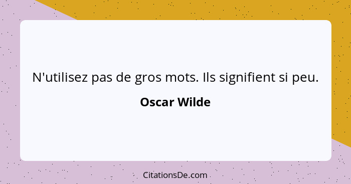 N'utilisez pas de gros mots. Ils signifient si peu.... - Oscar Wilde