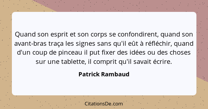 Quand son esprit et son corps se confondirent, quand son avant-bras traça les signes sans qu'il eût à réfléchir, quand d'un coup de... - Patrick Rambaud