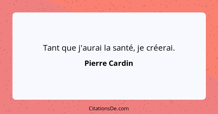 Tant que j'aurai la santé, je créerai.... - Pierre Cardin