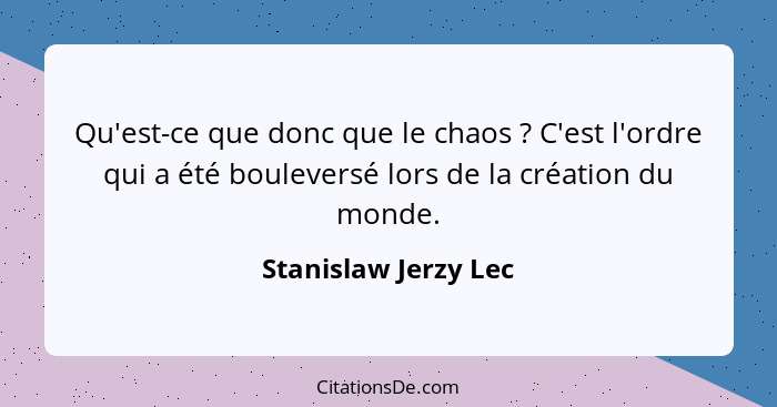 Qu'est-ce que donc que le chaos ? C'est l'ordre qui a été bouleversé lors de la création du monde.... - Stanislaw Jerzy Lec