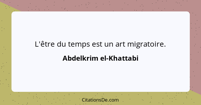 L'être du temps est un art migratoire.... - Abdelkrim el-Khattabi