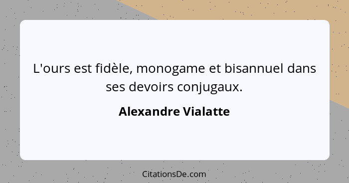 L'ours est fidèle, monogame et bisannuel dans ses devoirs conjugaux.... - Alexandre Vialatte