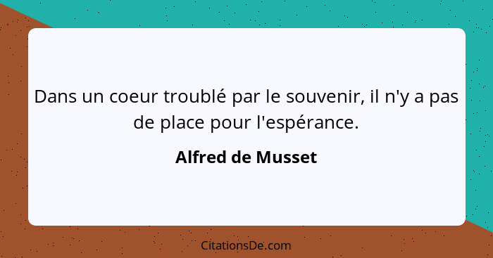 Dans un coeur troublé par le souvenir, il n'y a pas de place pour l'espérance.... - Alfred de Musset