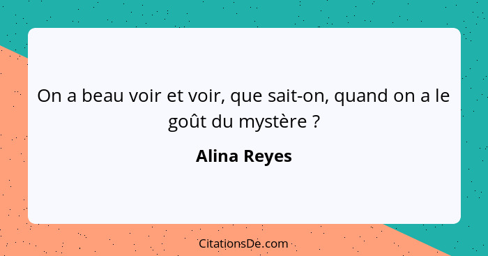 On a beau voir et voir, que sait-on, quand on a le goût du mystère ?... - Alina Reyes