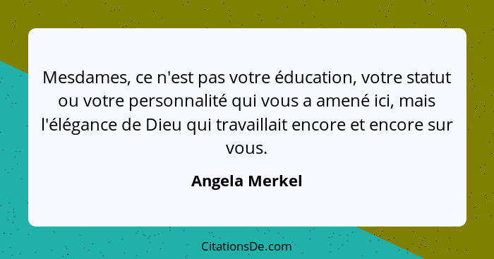 Mesdames, ce n'est pas votre éducation, votre statut ou votre personnalité qui vous a amené ici, mais l'élégance de Dieu qui travailla... - Angela Merkel