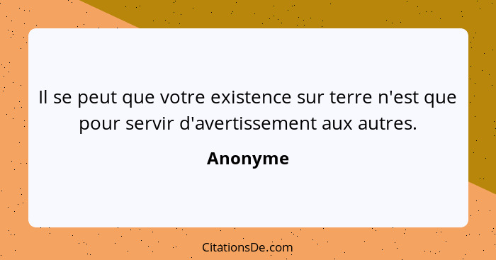 Il se peut que votre existence sur terre n'est que pour servir d'avertissement aux autres.... - Anonyme