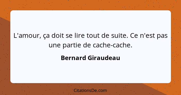 L'amour, ça doit se lire tout de suite. Ce n'est pas une partie de cache-cache.... - Bernard Giraudeau