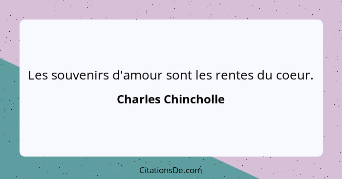 Les souvenirs d'amour sont les rentes du coeur.... - Charles Chincholle