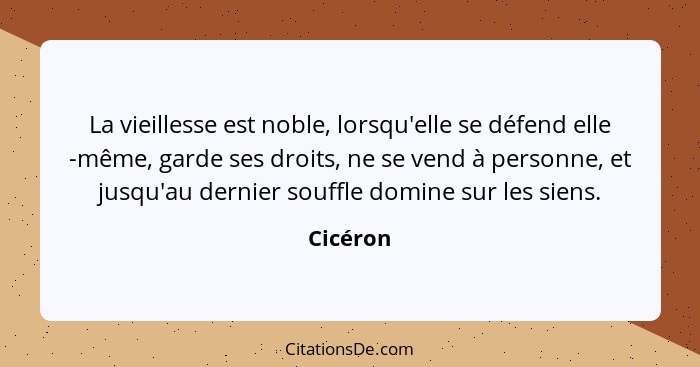 La vieillesse est noble, lorsqu'elle se défend elle -même, garde ses droits, ne se vend à personne, et jusqu'au dernier souffle domine sur l... - Cicéron