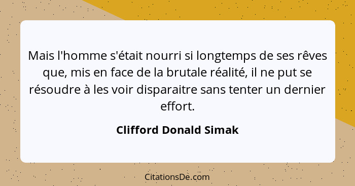 Mais l'homme s'était nourri si longtemps de ses rêves que, mis en face de la brutale réalité, il ne put se résoudre à les voir... - Clifford Donald Simak