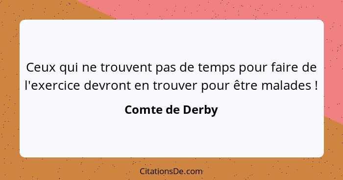 Ceux qui ne trouvent pas de temps pour faire de l'exercice devront en trouver pour être malades !... - Comte de Derby