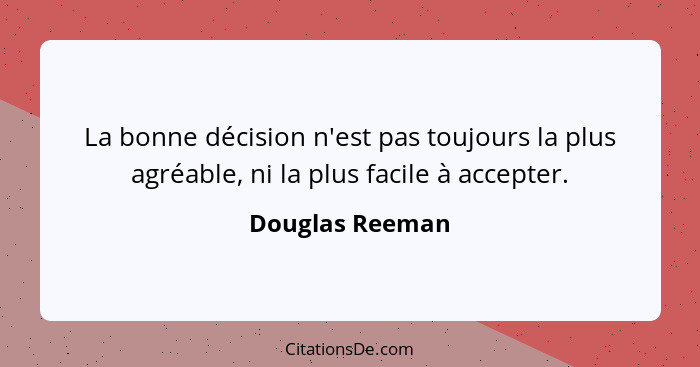 La bonne décision n'est pas toujours la plus agréable, ni la plus facile à accepter.... - Douglas Reeman