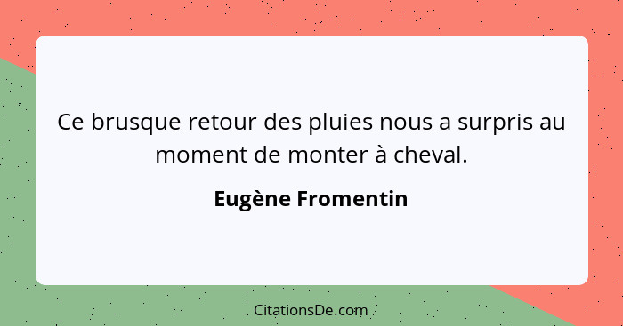 Ce brusque retour des pluies nous a surpris au moment de monter à cheval.... - Eugène Fromentin