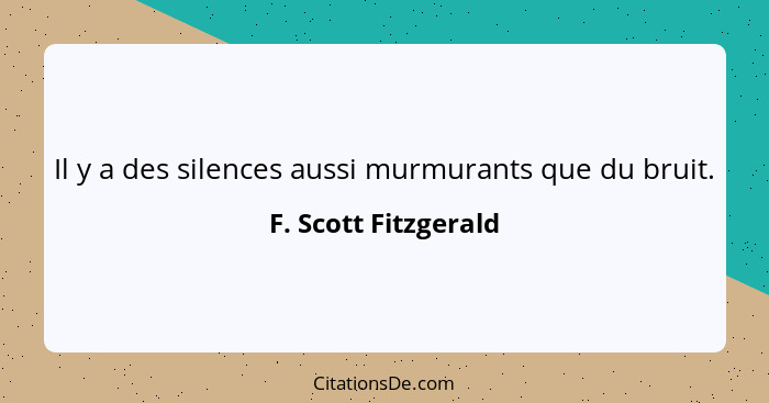 Il y a des silences aussi murmurants que du bruit.... - F. Scott Fitzgerald