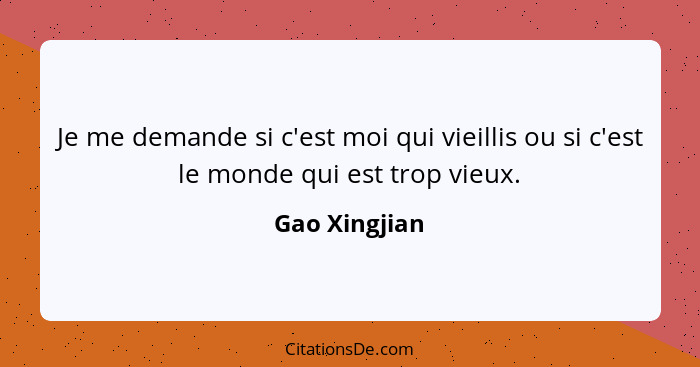 Je me demande si c'est moi qui vieillis ou si c'est le monde qui est trop vieux.... - Gao Xingjian