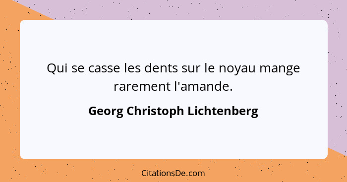 Qui se casse les dents sur le noyau mange rarement l'amande.... - Georg Christoph Lichtenberg