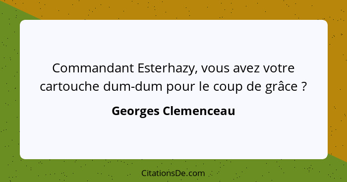 Commandant Esterhazy, vous avez votre cartouche dum-dum pour le coup de grâce ?... - Georges Clemenceau