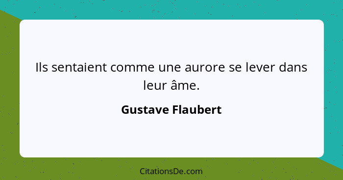 Ils sentaient comme une aurore se lever dans leur âme.... - Gustave Flaubert