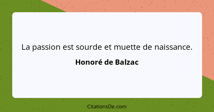 La passion est sourde et muette de naissance.... - Honoré de Balzac